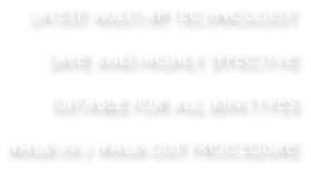 LATEST MULTI-RF TECHNOLOGY  SAFE AND HIGHLY EFFECTIVE  SUITABLE FOR ALL SKIN TYPES  WALK-IN / WALK-OUT PROCEDURE